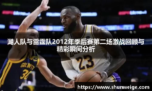 湖人队与雷霆队2012年季后赛第二场激战回顾与精彩瞬间分析