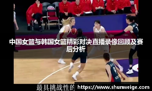 中国女篮与韩国女篮精彩对决直播录像回顾及赛后分析